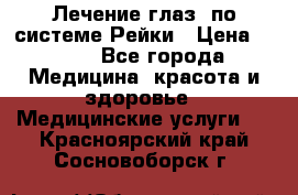 Лечение глаз  по системе Рейки › Цена ­ 300 - Все города Медицина, красота и здоровье » Медицинские услуги   . Красноярский край,Сосновоборск г.